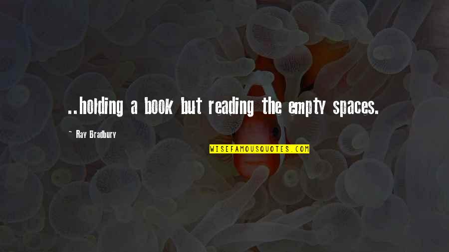 Best Book For Quotes By Ray Bradbury: ..holding a book but reading the empty spaces.