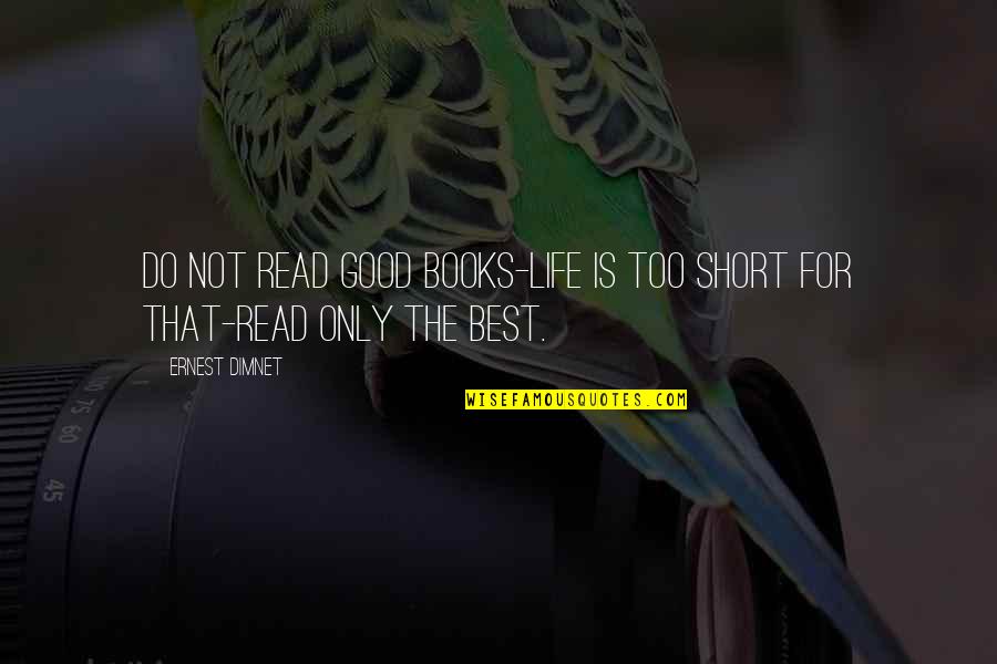 Best Book Quotes By Ernest Dimnet: Do not read good books-life is too short