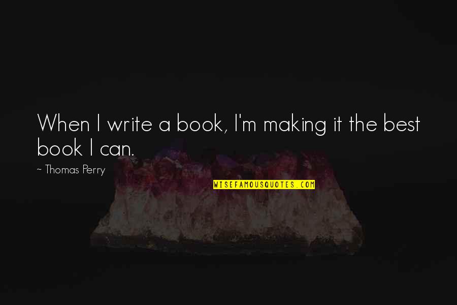 Best Book Quotes By Thomas Perry: When I write a book, I'm making it