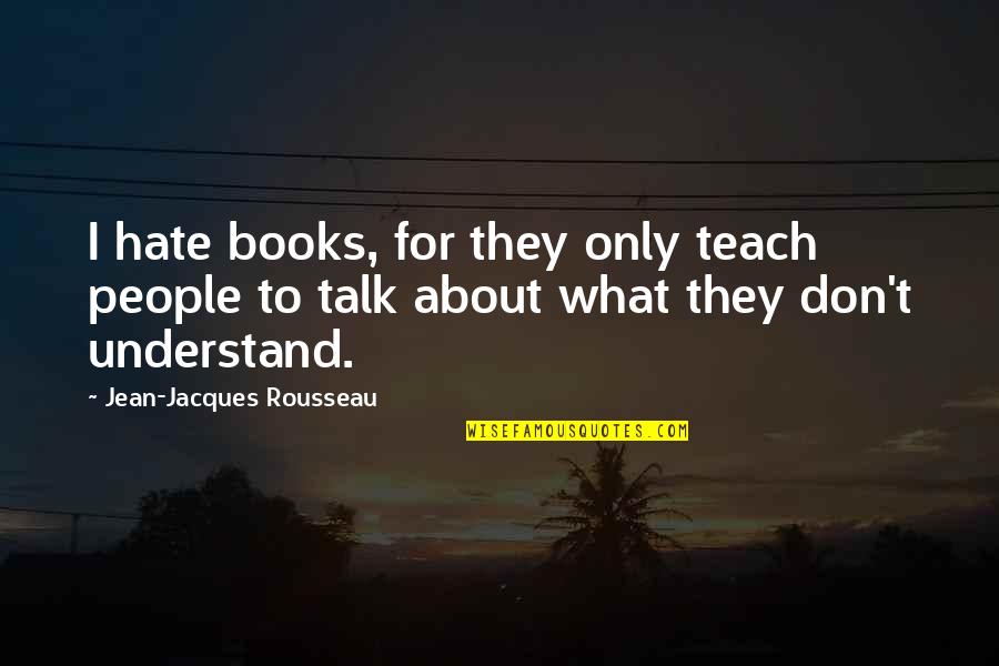 Best Books About Quotes By Jean-Jacques Rousseau: I hate books, for they only teach people