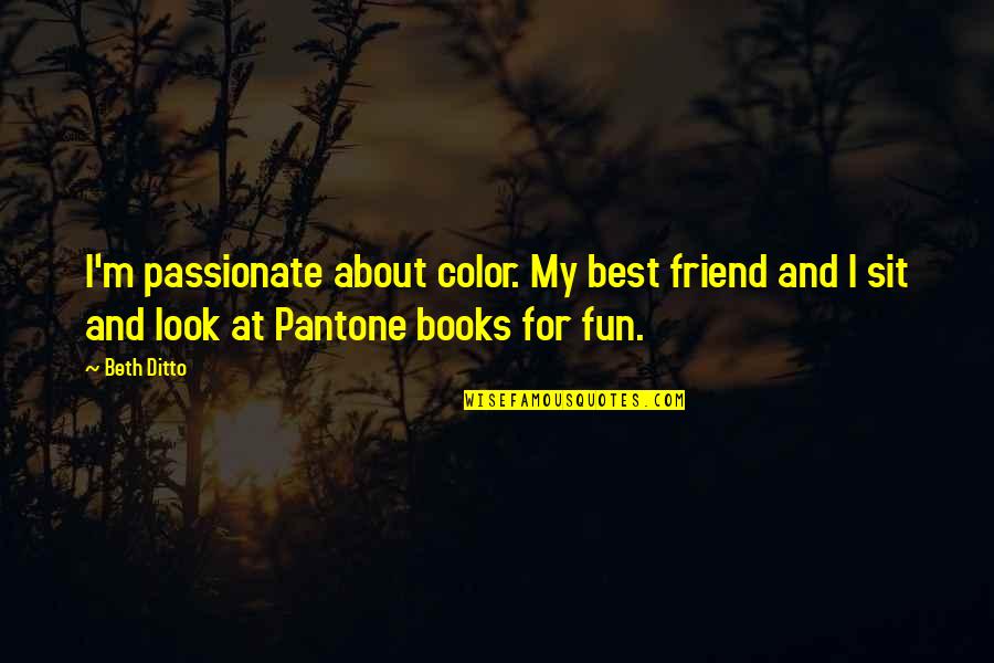 Best Books For Quotes By Beth Ditto: I'm passionate about color. My best friend and