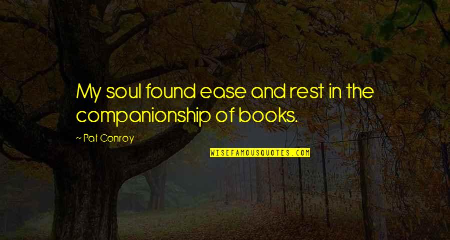 Best Books Of Inspirational Quotes By Pat Conroy: My soul found ease and rest in the