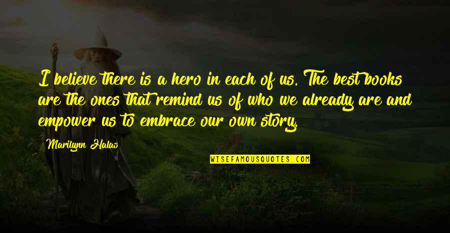 Best Books Of Quotes By Marilynn Halas: I believe there is a hero in each Best Books Of Quotes By Marilynn Halas: I believe there is a hero in each