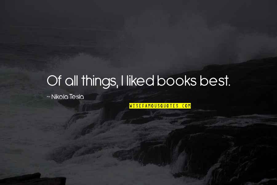 Best Books Of Quotes By Nikola Tesla: Of all things, I liked books best. Best Books Of Quotes By Nikola Tesla: Of all things, I liked books best.