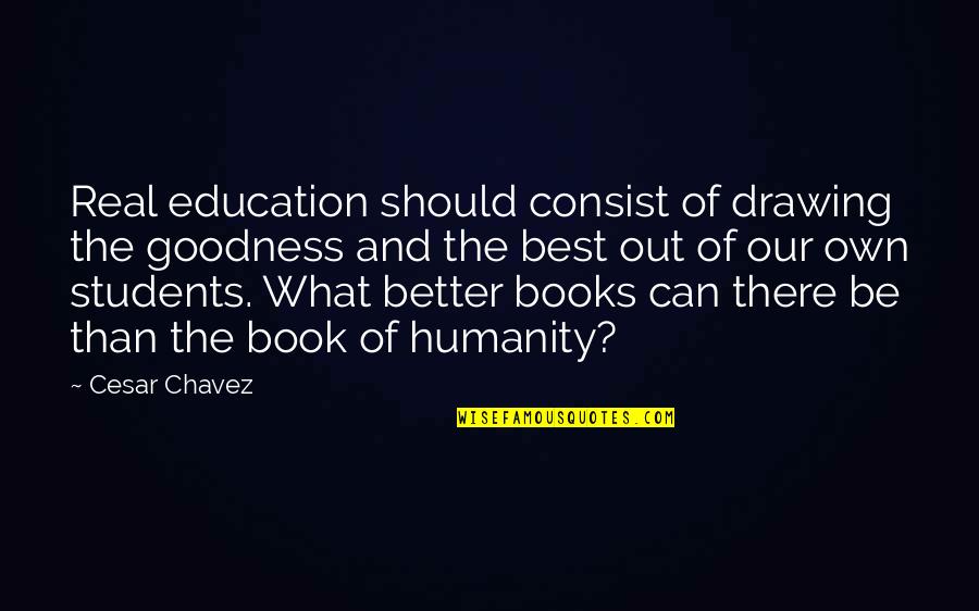 Best Books Quotes By Cesar Chavez: Real education should consist of drawing the goodness