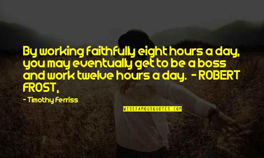 Best Boss Day Quotes By Timothy Ferriss: By working faithfully eight hours a day, you