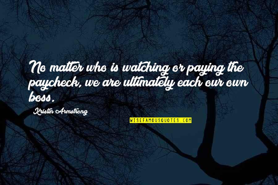 Best Boss Ever Quotes By Kristin Armstrong: No matter who is watching or paying the