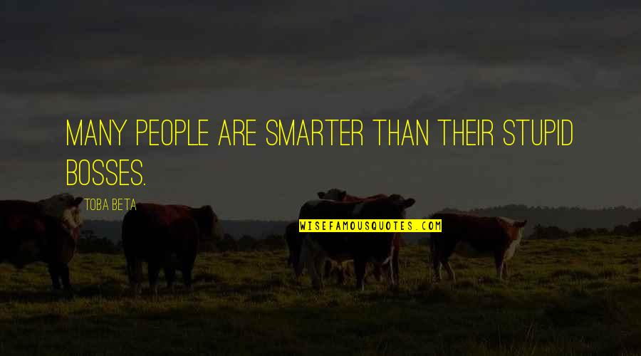 Best Boss Ever Quotes By Toba Beta: Many people are smarter than their stupid bosses.