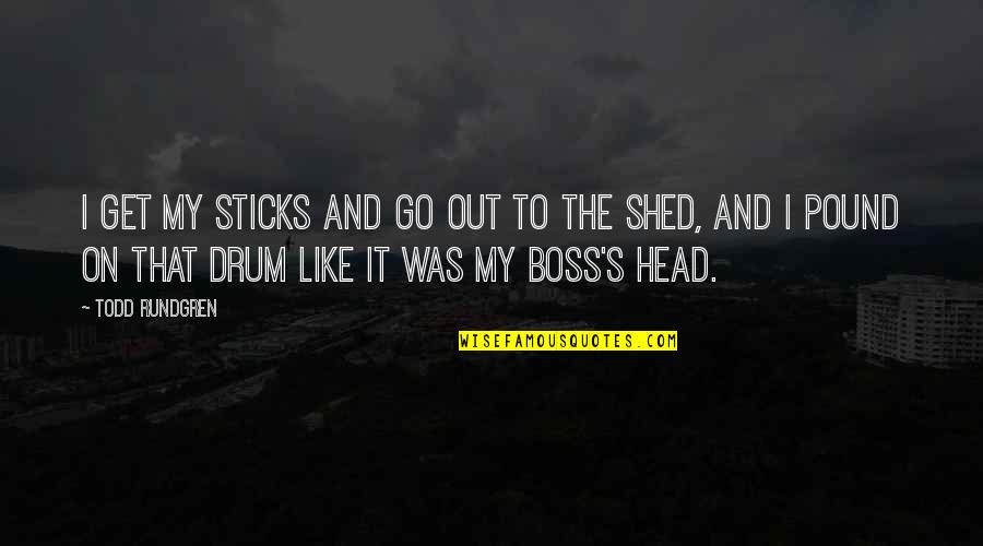 Best Boss Ever Quotes By Todd Rundgren: I get my sticks and go out to
