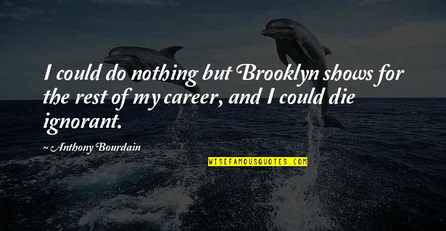 Best Bourdain Quotes By Anthony Bourdain: I could do nothing but Brooklyn shows for
