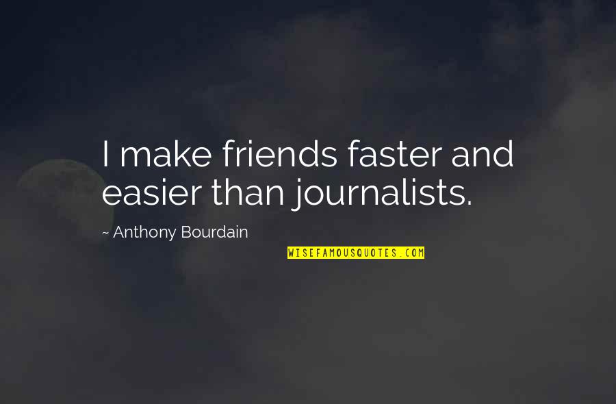 Best Bourdain Quotes By Anthony Bourdain: I make friends faster and easier than journalists.