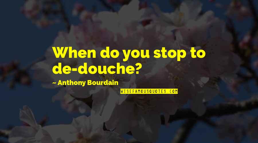 Best Bourdain Quotes By Anthony Bourdain: When do you stop to de-douche?