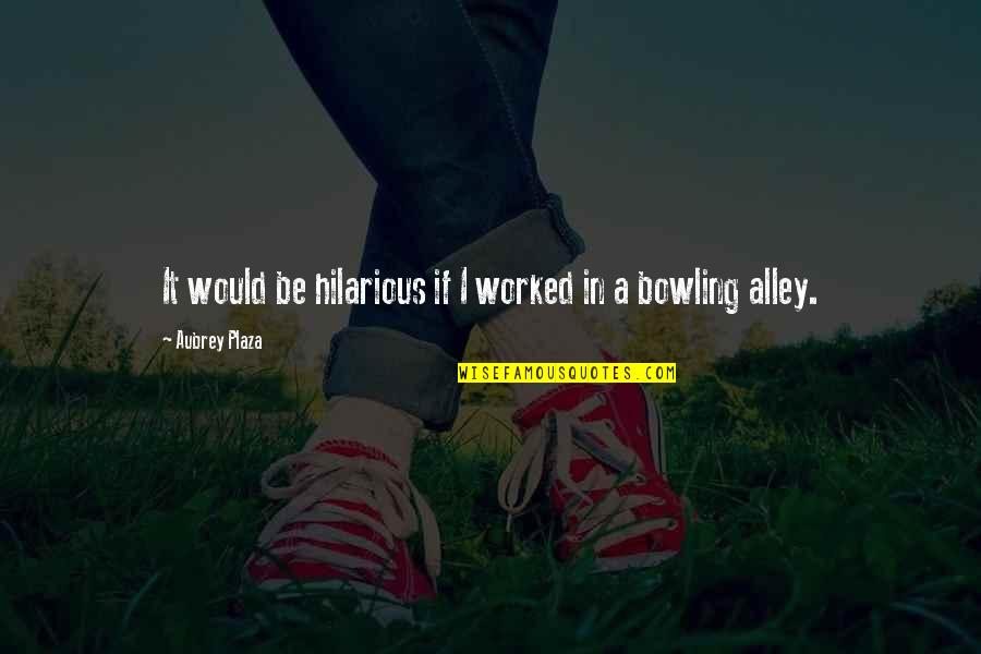 Best Bowling Quotes By Aubrey Plaza: It would be hilarious if I worked in Best Bowling Quotes By Aubrey Plaza: It would be hilarious if I worked in