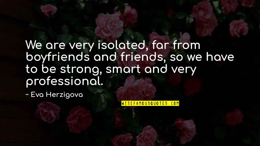 Best Boyfriend Quotes By Eva Herzigova: We are very isolated, far from boyfriends and