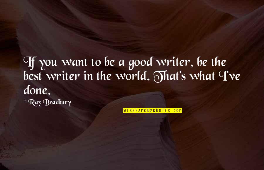 Best Bradbury Quotes By Ray Bradbury: If you want to be a good writer, Best Bradbury Quotes By Ray Bradbury: If you want to be a good writer,