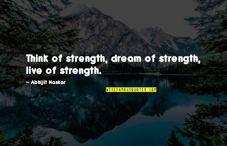 Best Brainy Quotes By Abhijit Naskar: Think of strength, dream of strength, live of