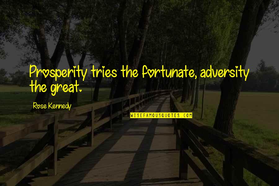 Best Brainy Quotes By Rose Kennedy: Prosperity tries the fortunate, adversity the great.