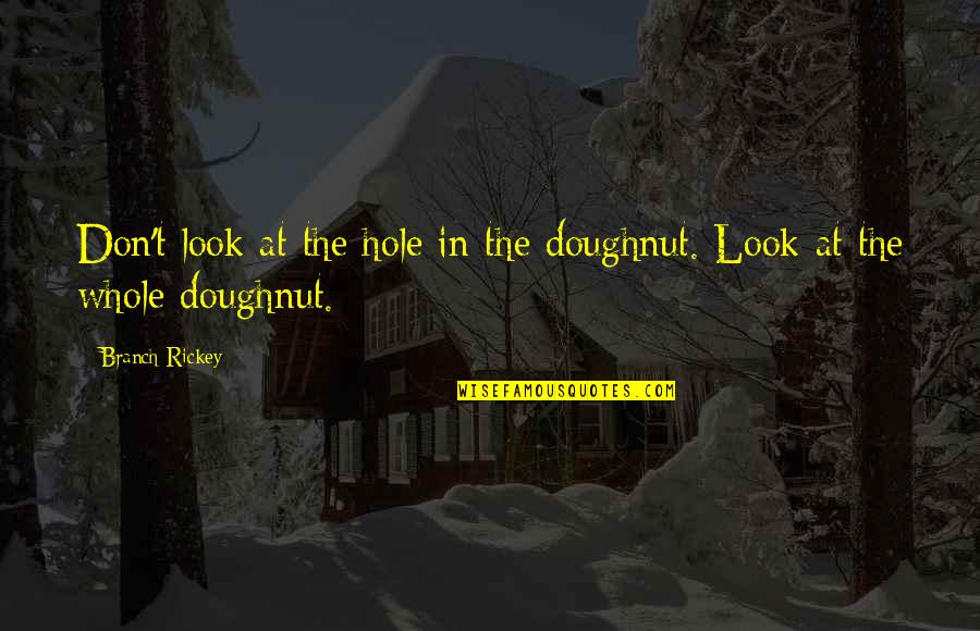 Best Branch Rickey Quotes By Branch Rickey: Don't look at the hole in the doughnut.