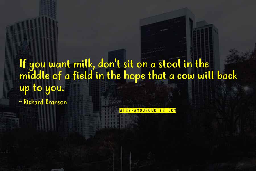 Best Branson Quotes By Richard Branson: If you want milk, don't sit on a Best Branson Quotes By Richard Branson: If you want milk, don't sit on a