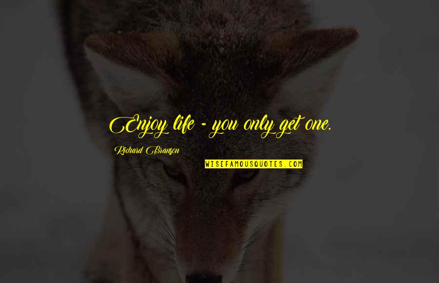 Best Branson Quotes By Richard Branson: Enjoy life - you only get one. Best Branson Quotes By Richard Branson: Enjoy life - you only get one.