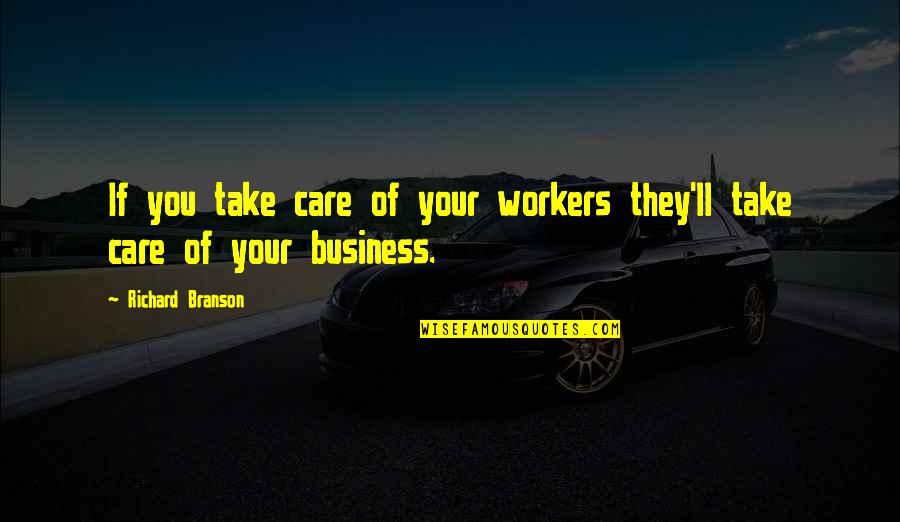 Best Branson Quotes By Richard Branson: If you take care of your workers they'll Best Branson Quotes By Richard Branson: If you take care of your workers they'll
