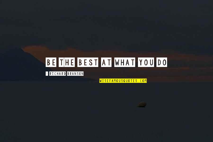 Best Branson Quotes By Richard Branson: Be the best at what you do Best Branson Quotes By Richard Branson: Be the best at what you do