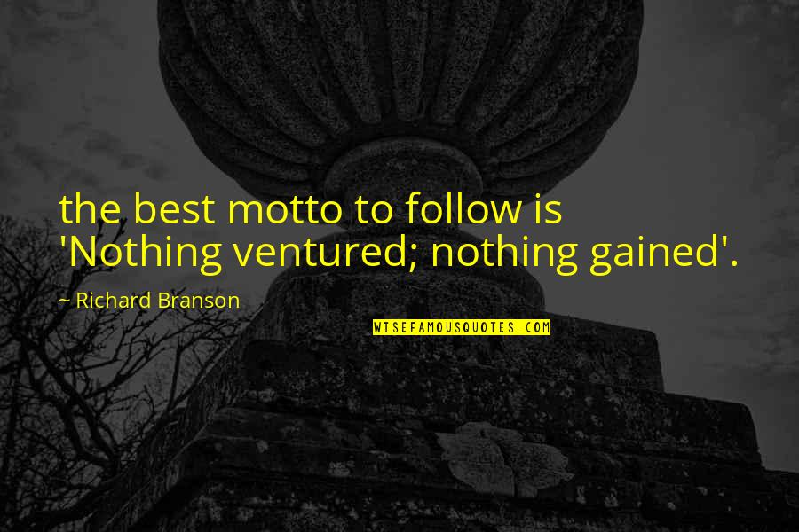 Best Branson Quotes By Richard Branson: the best motto to follow is 'Nothing ventured; Best Branson Quotes By Richard Branson: the best motto to follow is 'Nothing ventured;
