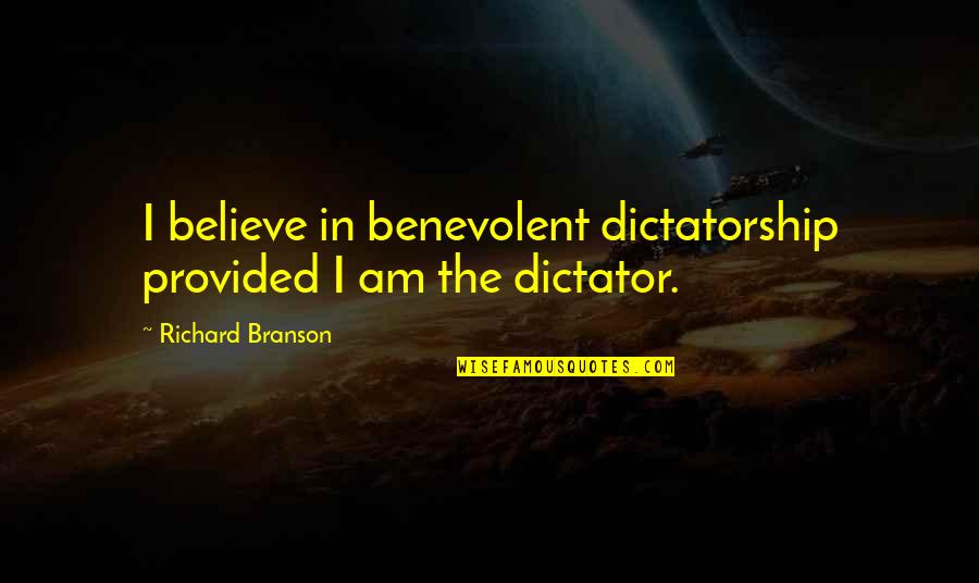 Best Branson Quotes By Richard Branson: I believe in benevolent dictatorship provided I am Best Branson Quotes By Richard Branson: I believe in benevolent dictatorship provided I am