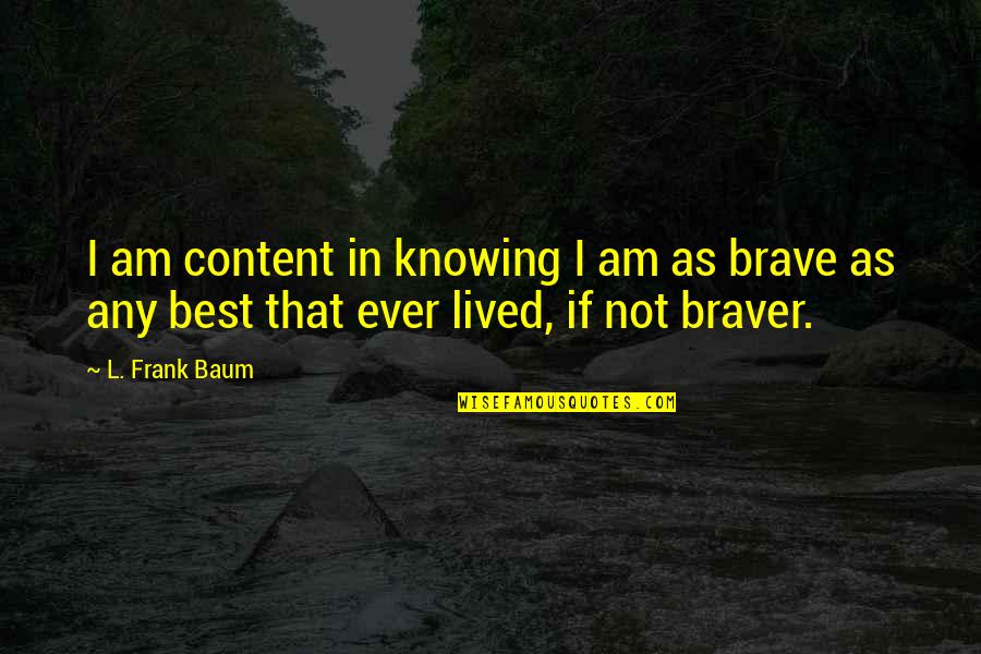 Best Brave Quotes By L. Frank Baum: I am content in knowing I am as