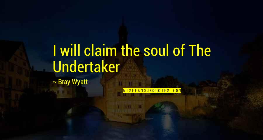 Best Bray Wyatt Quotes By Bray Wyatt: I will claim the soul of The Undertaker Best Bray Wyatt Quotes By Bray Wyatt: I will claim the soul of The Undertaker