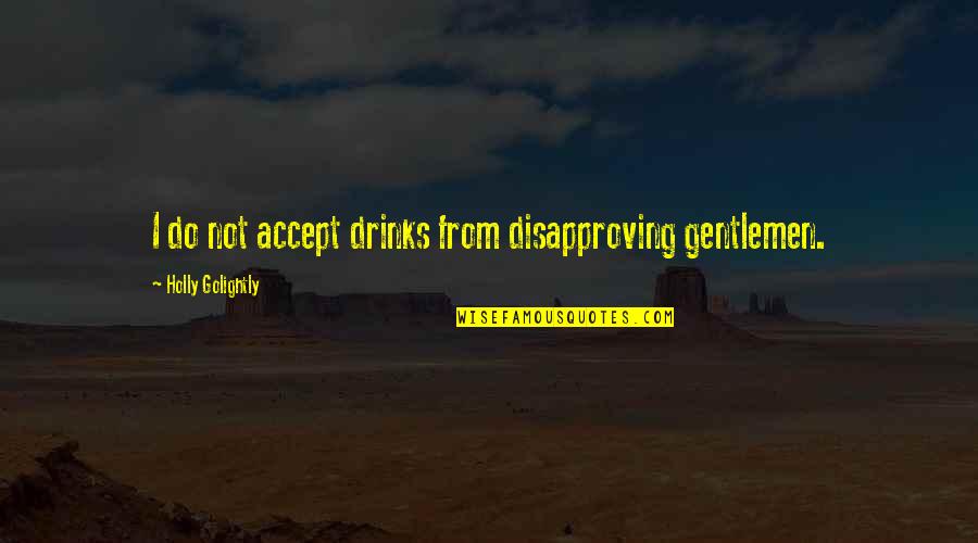 Best Breakfast At Tiffanys Quotes By Holly Golightly: I do not accept drinks from disapproving gentlemen. Best Breakfast At Tiffanys Quotes By Holly Golightly: I do not accept drinks from disapproving gentlemen.
