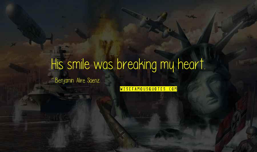 Best Breaking Benjamin Quotes By Benjamin Alire Saenz: His smile was breaking my heart. Best Breaking Benjamin Quotes By Benjamin Alire Saenz: His smile was breaking my heart.