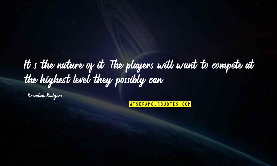 Best Brendan Rodgers Quotes By Brendan Rodgers: It's the nature of it. The players will Best Brendan Rodgers Quotes By Brendan Rodgers: It's the nature of it. The players will