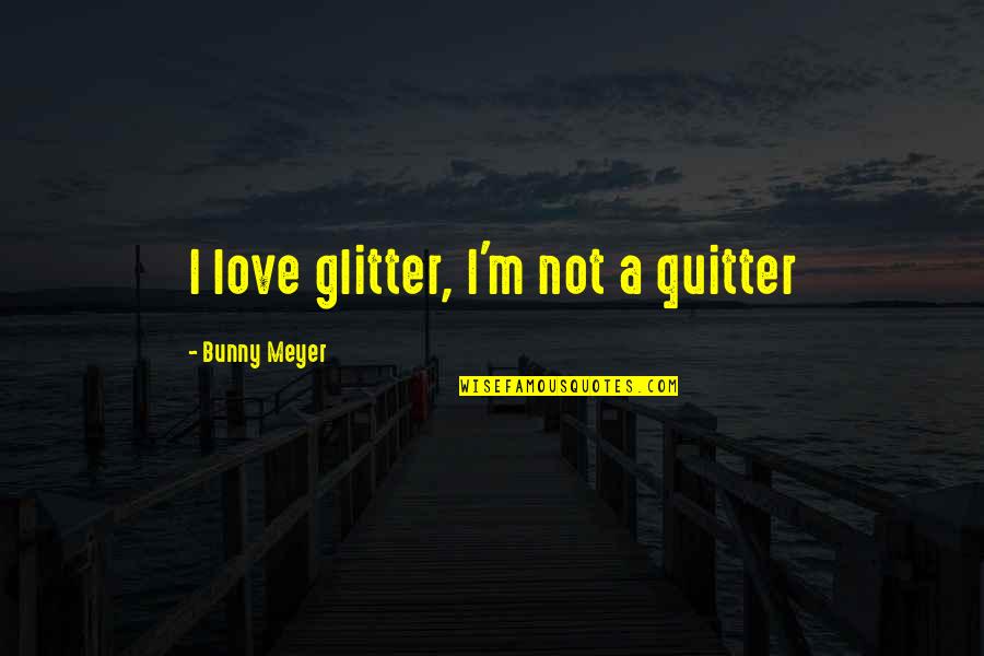 Best Brett Dennen Quotes By Bunny Meyer: I love glitter, I'm not a quitter