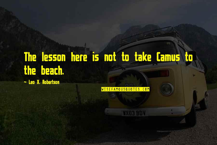 Best Brevity Quotes By Leo X. Robertson: The lesson here is not to take Camus