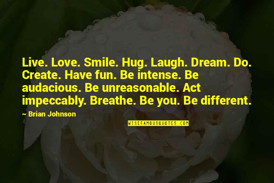 Best Brian Johnson Quotes By Brian Johnson: Live. Love. Smile. Hug. Laugh. Dream. Do. Create.