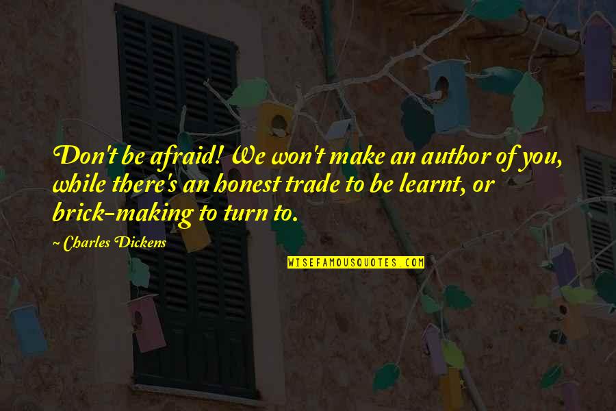 Best Brick Quotes By Charles Dickens: Don't be afraid! We won't make an author