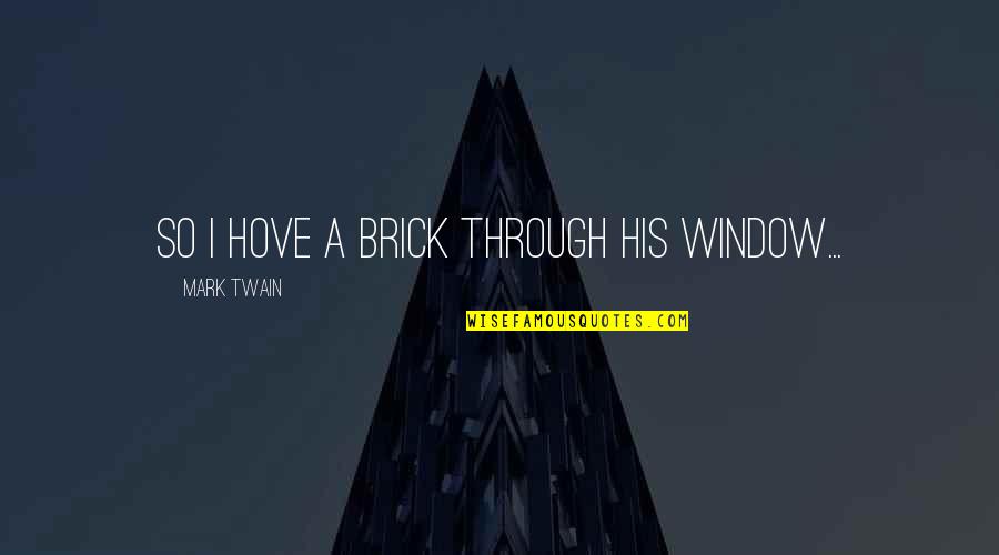 Best Brick Quotes By Mark Twain: So I hove a brick through his window...