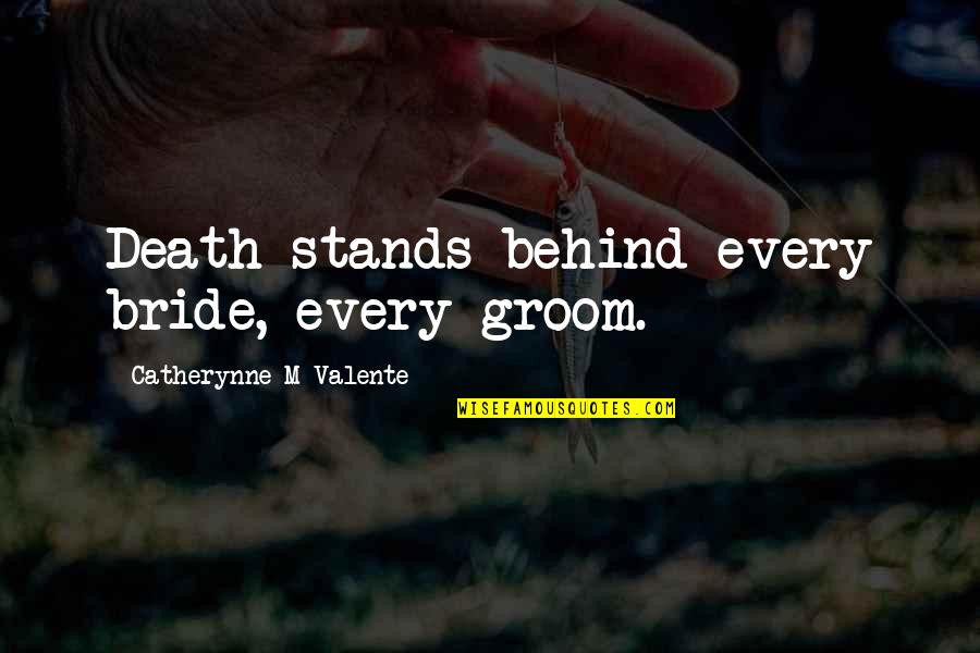 Best Bride And Groom Quotes By Catherynne M Valente: Death stands behind every bride, every groom.