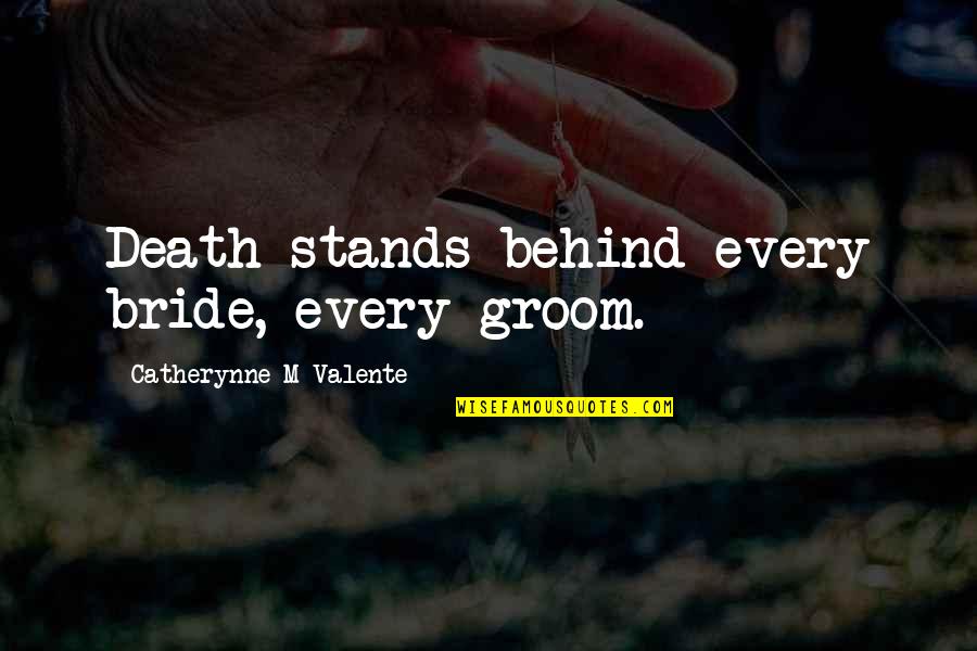 Best Bride And Groom Quotes By Catherynne M Valente: Death stands behind every bride, every groom. Best Bride And Groom Quotes By Catherynne M Valente: Death stands behind every bride, every groom.