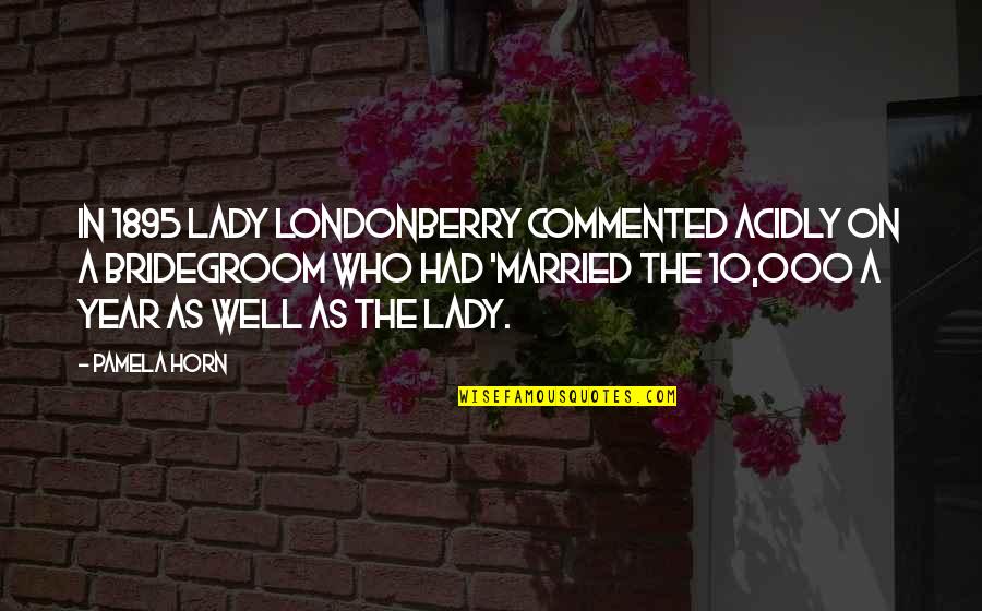 Best Bridegroom Quotes By Pamela Horn: In 1895 Lady Londonberry commented acidly on a