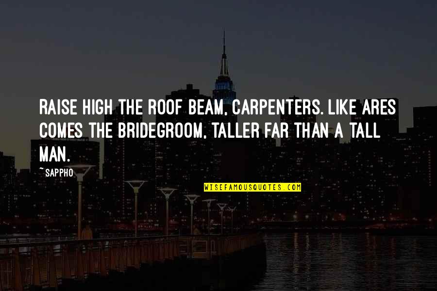 Best Bridegroom Quotes By Sappho: Raise high the roof beam, carpenters. Like Ares