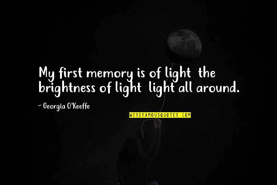 Best Brightness Quotes By Georgia O'Keeffe: My first memory is of light the brightness