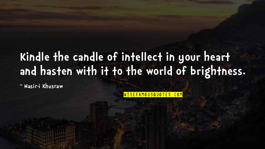 Best Brightness Quotes By Nasir-i Khusraw: Kindle the candle of intellect in your heart