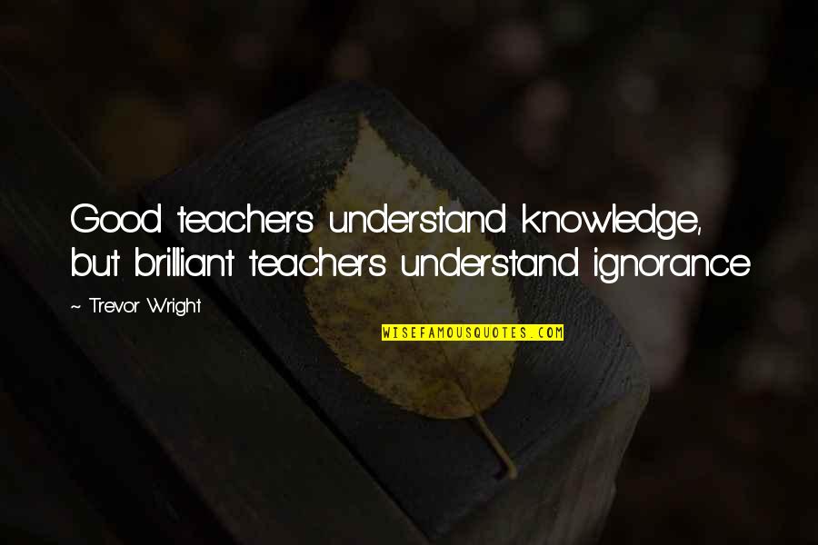 Best Brilliant Quotes By Trevor Wright: Good teachers understand knowledge, but brilliant teachers understand
