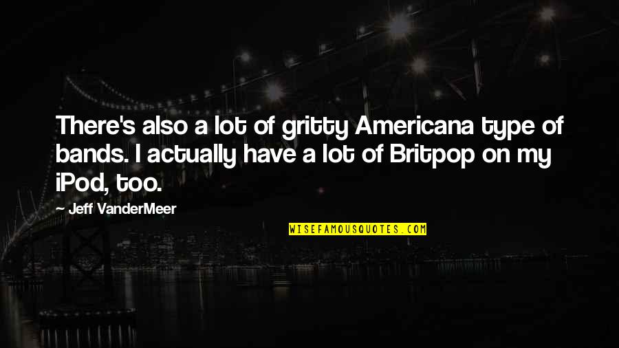 Best Britpop Quotes By Jeff VanderMeer: There's also a lot of gritty Americana type Best Britpop Quotes By Jeff VanderMeer: There's also a lot of gritty Americana type