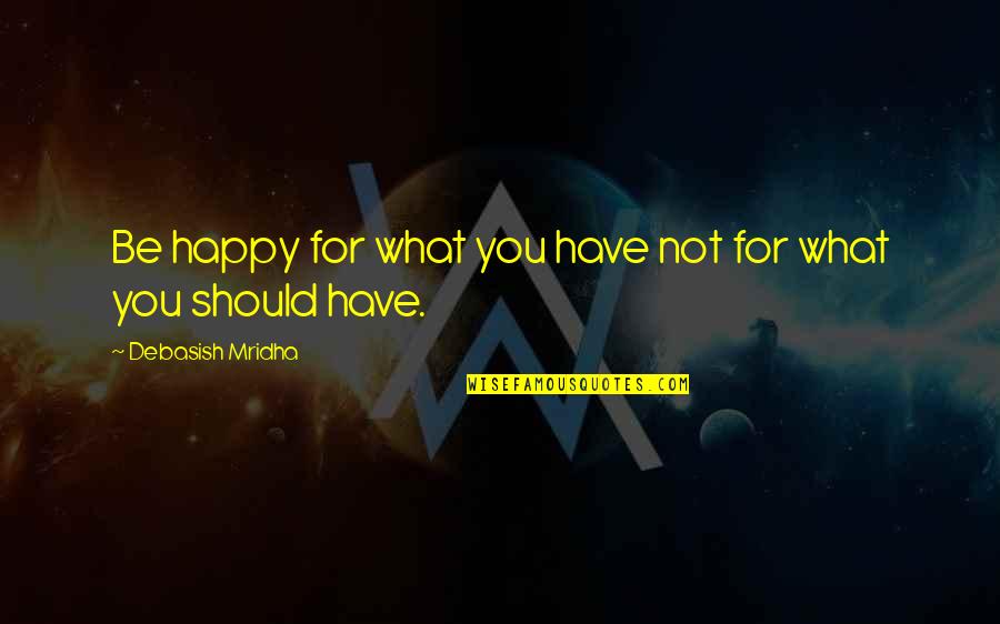Best Bro And Sis Quotes By Debasish Mridha: Be happy for what you have not for