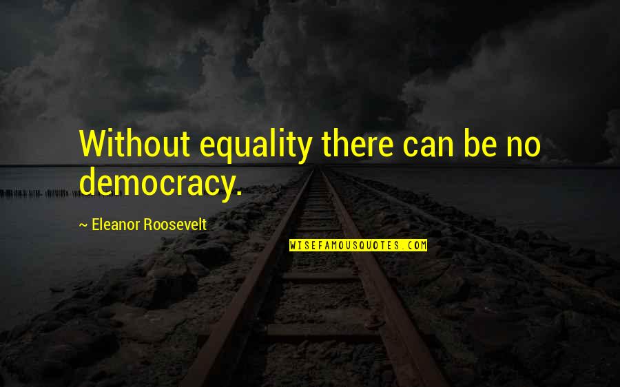 Best Bro Code Quotes By Eleanor Roosevelt: Without equality there can be no democracy.