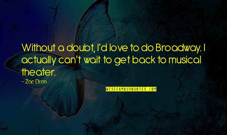 Best Broadway Musical Quotes By Zac Efron: Without a doubt, I'd love to do Broadway. Best Broadway Musical Quotes By Zac Efron: Without a doubt, I'd love to do Broadway.