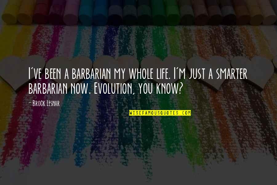 Best Brock Lesnar Quotes By Brock Lesnar: I've been a barbarian my whole life. I'm Best Brock Lesnar Quotes By Brock Lesnar: I've been a barbarian my whole life. I'm